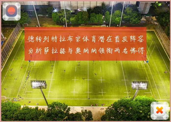 德转列特拉布宗体育潜在首发阵容分析萨拉赫与奥纳纳领衔两名佛得角国脚加入